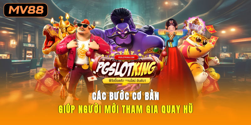 Các bước cơ bản giúp người mới tham gia quay hũ