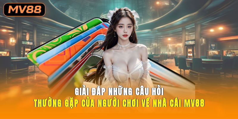 Giải đáp những câu hỏi thường gặp của người chơi về nhà cái MV88