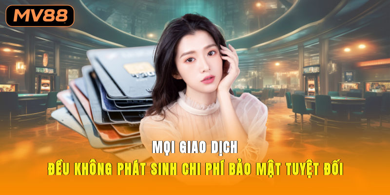 Mọi giao dịch đều không phát sinh chi phí, bảo mật tuyệt đối