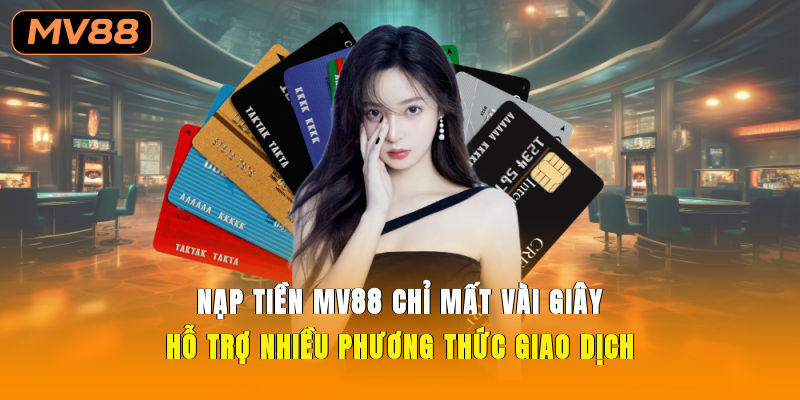 Nạp tiền MV88 chỉ mất vài giây, hỗ trợ nhiều phương thức giao dịch