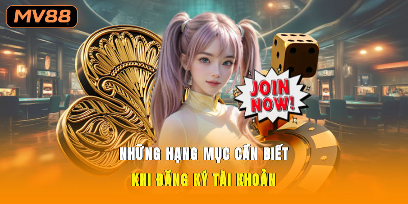 Những hạng mục cần biết khi đăng ký tài khoản