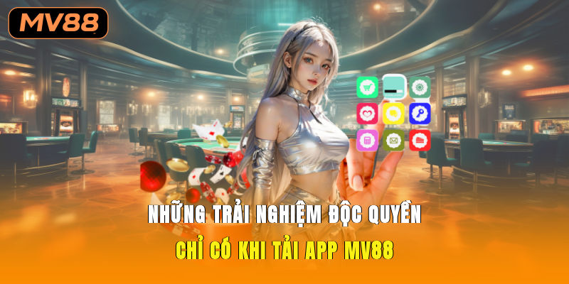 Những trải nghiệm độc quyền chỉ có khi tải app MV88