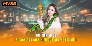Rút tiền MV88 3 Cách Đơn Giản, Hiệu Quả Cho Người Chơi