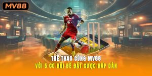 Thể Thao Cùng MV88 Với 5 Cơ Hội Để Đặt Cược Hấp Dẫn