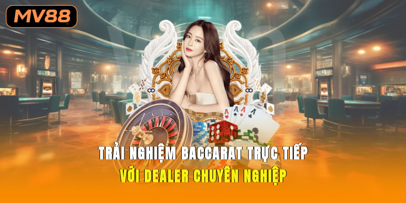 Trải nghiệm baccarat trực tiếp với dealer chuyên nghiệp