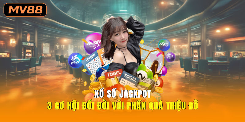 Xổ Số Jackpot 3 Cơ Hội Đổi Đời Với Phần Quà Triệu Đô